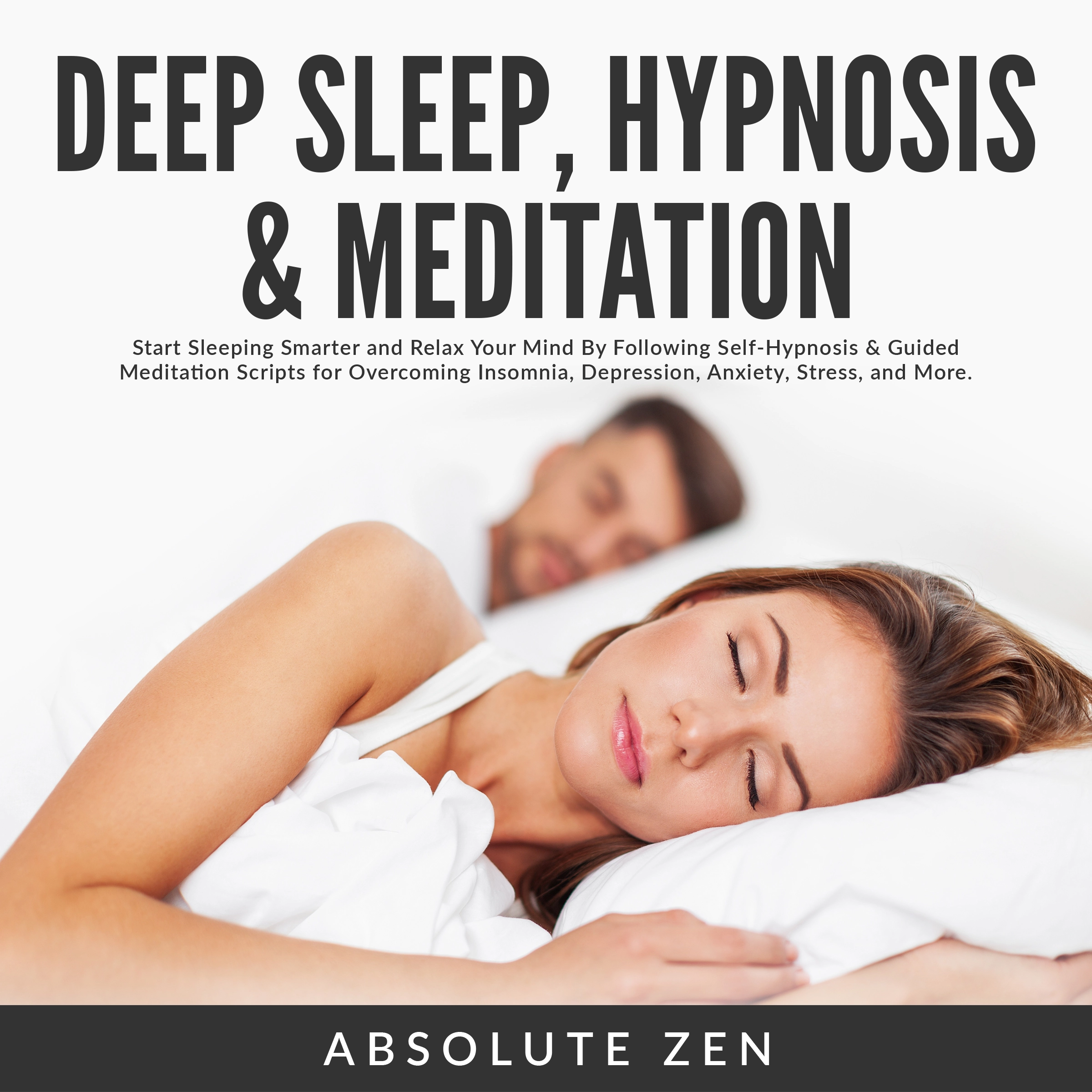 Deep Sleep Hypnosis & Meditation: Start Sleeping Smarter and Relax Your Mind By Following Self-Hypnosis & Guided Meditation Scripts for Overcoming Insomnia, Depression, Anxiety, Stress, and More. by Absolute Zen