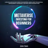 Metaverse investing for beginners: A practical guide on how to invest in the Metaverse, learn all about the Blockchain, Cryptocurrency, the new Web 3.0, and what's next in the near future Audiobook by John Dane