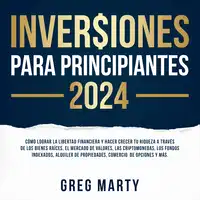 Inversiones Para Principiantes 2024: Cómo lograr la libertad financiera y hacer crecer tu riqueza a través de los bienes raíces, el mercado de valores, las criptomonedas, los fondos indexados, alquiler de propiedades, comercio  de opciones y más. Audiobook by Greg Marty