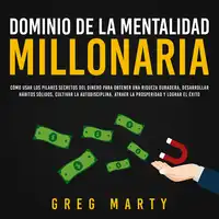 Dominio de la Mentalidad Millonaria: Cómo usar los pilares secretos del dinero para obtener una riqueza duradera, desarrollar hábitos sólidos, cultivar la autodisciplina, atraer la prosperidad y lograr el éxito Audiobook by Greg Marty