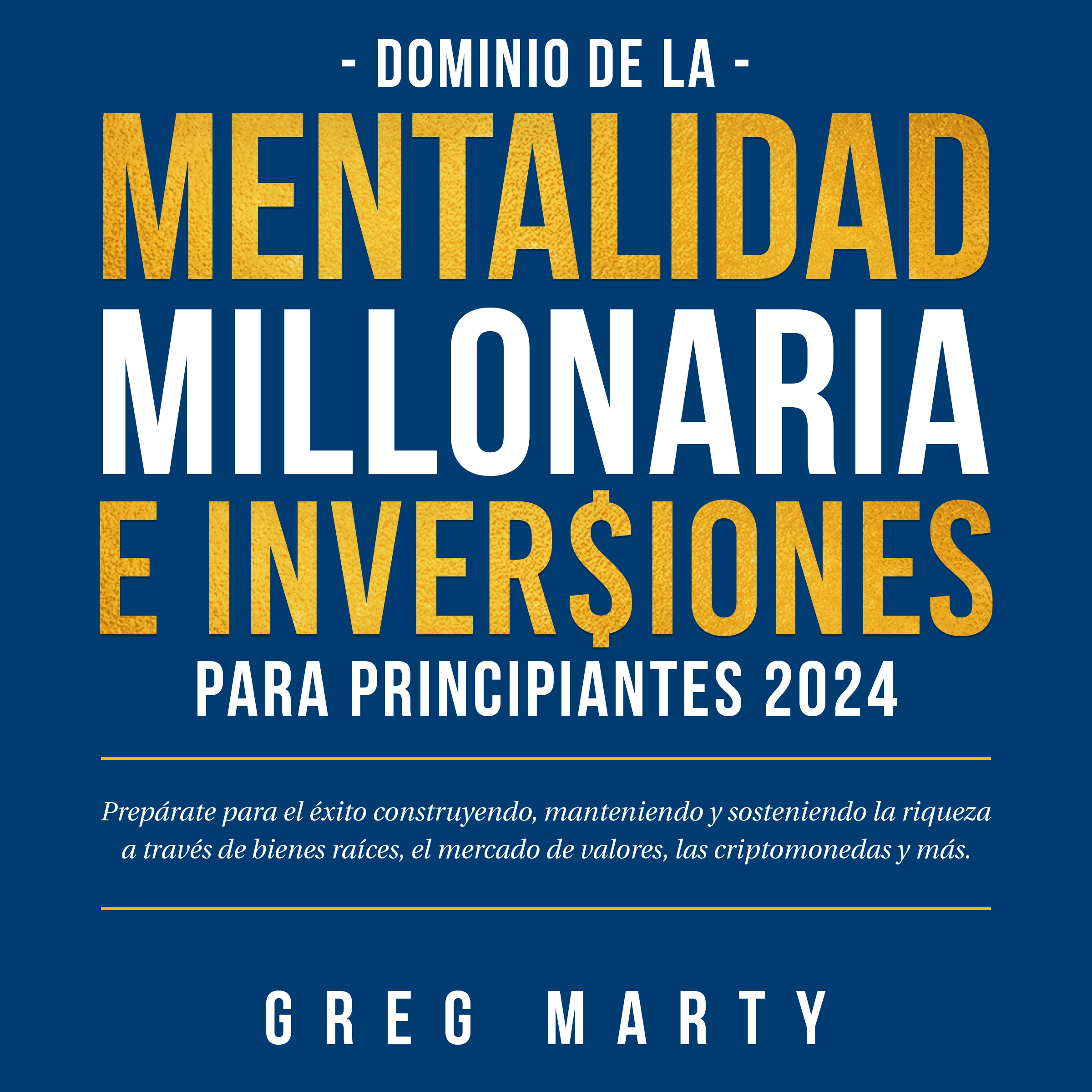 Dominio de la Mentalidad Millonaria e Inversiones Para Principiantes 2024: Prepárate para el éxito construyendo, manteniendo y sosteniendo la riqueza a través de bienes raíces, el mercado de valores, las criptomonedas y más. by Greg Marty