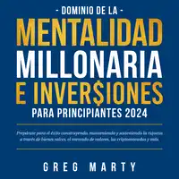 Dominio de la Mentalidad Millonaria e Inversiones Para Principiantes 2024: Prepárate para el éxito construyendo, manteniendo y sosteniendo la riqueza a través de bienes raíces, el mercado de valores, las criptomonedas y más. Audiobook by Greg Marty