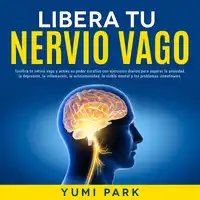 Libera Tu Nervio Vago: Tonifica tu nervio vago y activa su poder curativo con ejercicios diarios para superar la ansiedad, la depresión, la inflamación, la autoinmunidad, la niebla mental y los problemas intestinales. Audiobook by Yumi Park