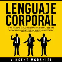 Lenguaje Corporal: Cómo decodificar el comportamiento humano y analizar a las personas con técnicas de persuasión, PNL, escucha activa, manipulación y control mental para leer a las personas como un libro. Audiobook by Vincent McDaniel