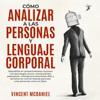 Cómo Analizar a Las Personas y Lenguaje Corporal: Decodifica el comportamiento humano con psicología oscura, manipulación, persuasión, inteligencia emocional, PNL y secretos de control mental para leer a las personas como un libro. Audiobook by Vincent McDaniel