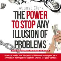 The Power to Stop any Illusion of Problems: (Behind economics and the myths of debt & inflation.) Audiobook by August Clark