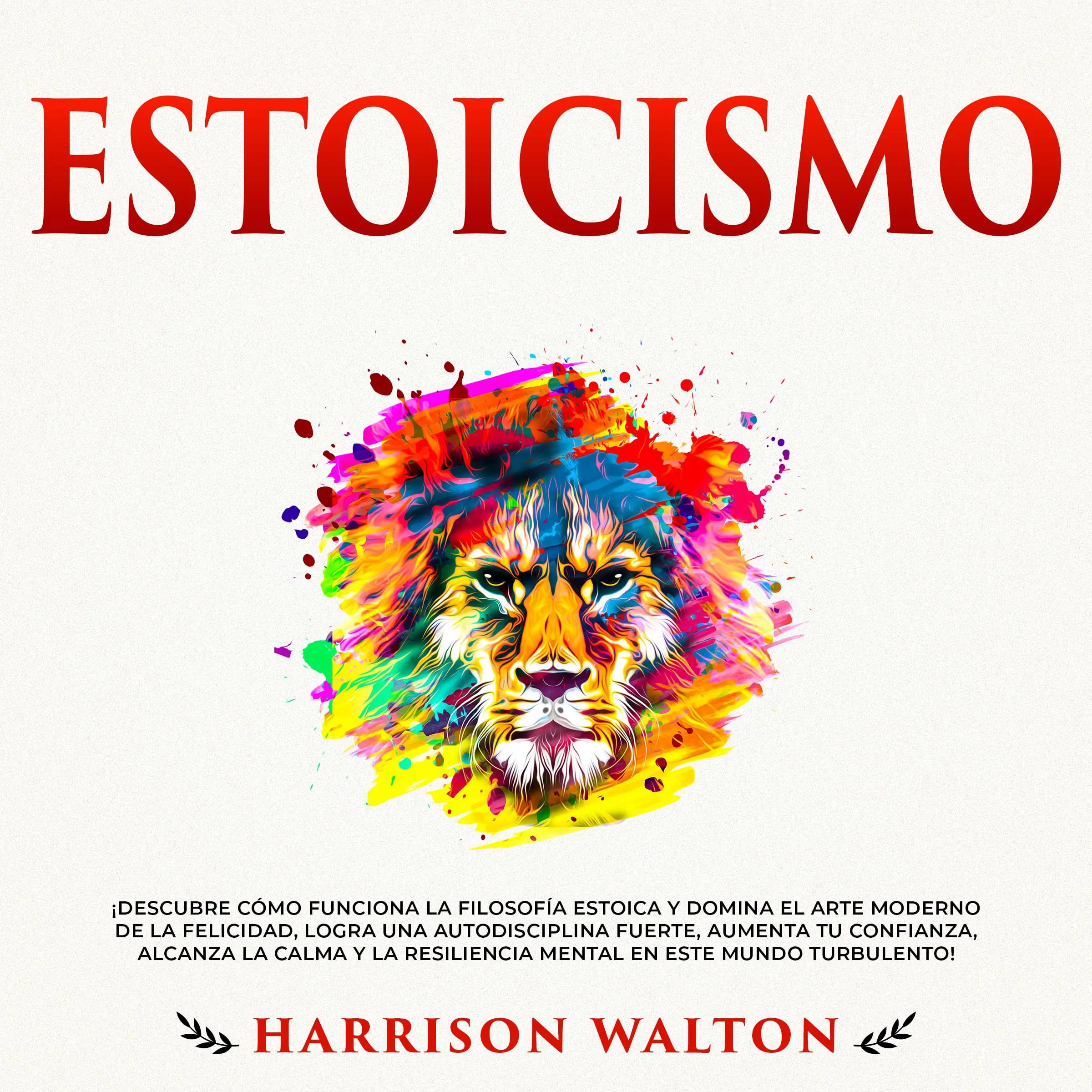 Estoicismo: ¡Descubre cómo funciona la filosofía estoica y domina el arte moderno de la felicidad, logra una autodisciplina fuerte, aumenta tu confianza, alcanza la calma y la resiliencia mental en este mundo turbulento! by Harrison Walton