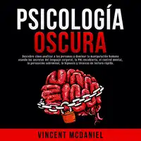 Psicología Oscura: Descubre cómo analizar a las personas y dominar la manipulación humana usando los secretos del lenguaje corporal, la PNL encubierta, el control mental, la persuasión subliminal, la hipnosis y técnicas de lectura rápida. Audiobook by Vincent McDaniel