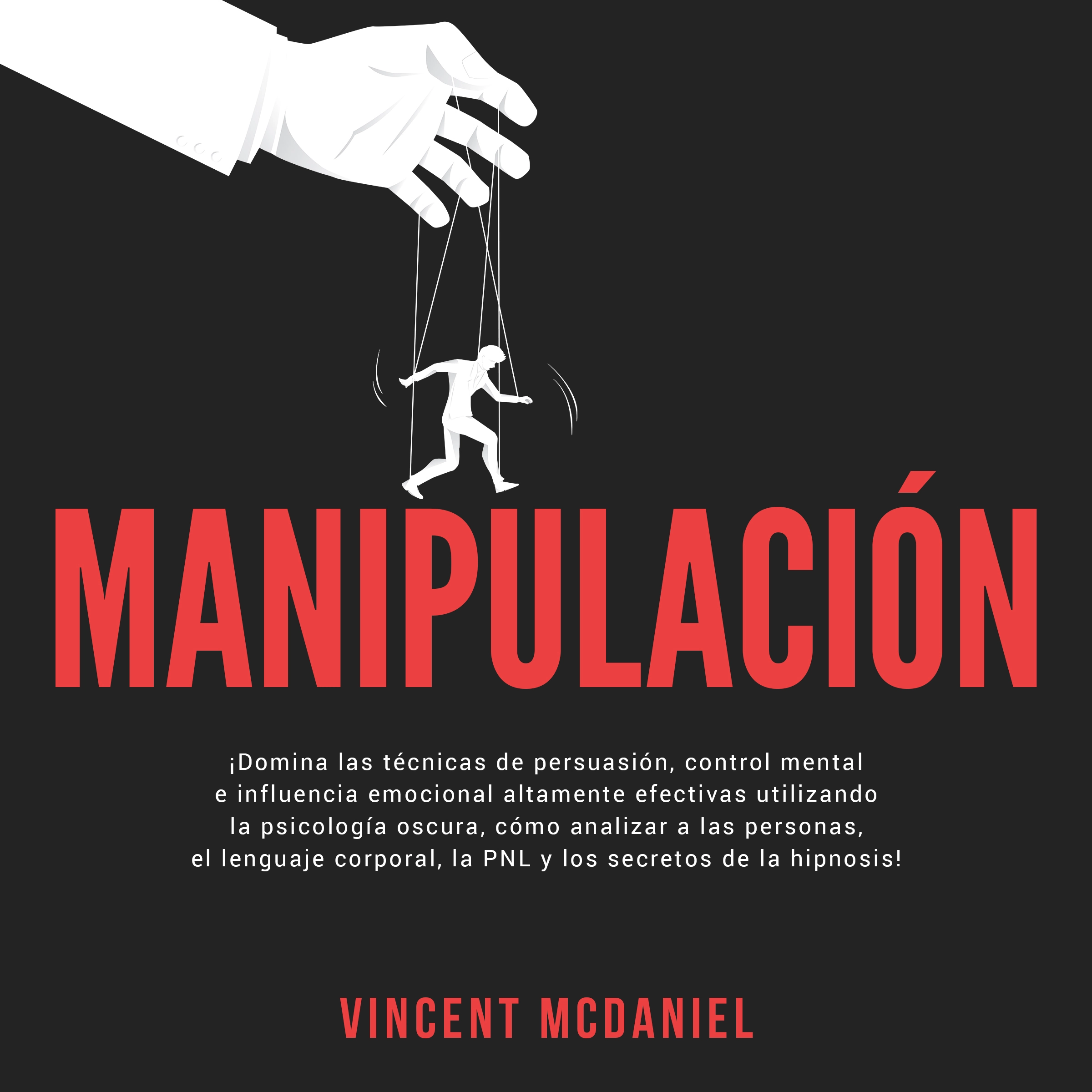 Manipulación: ¡Domina las técnicas de persuasión, control mental e influencia emocional altamente efectivas utilizando la psicología oscura, cómo analizar a las personas, el lenguaje corporal, la PNL y los secretos de la hipnosis! Audiobook by Vincent McDaniel