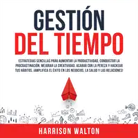 Gestión Del Tiempo: Estrategias sencillas para aumentar la productividad, conquistar la procrastinación, mejorar la creatividad, acabar con la pereza y hackear tus hábitos. ¡Amplifica el éxito en los negocios, la salud y las relaciones! Audiobook by Harrison Walton