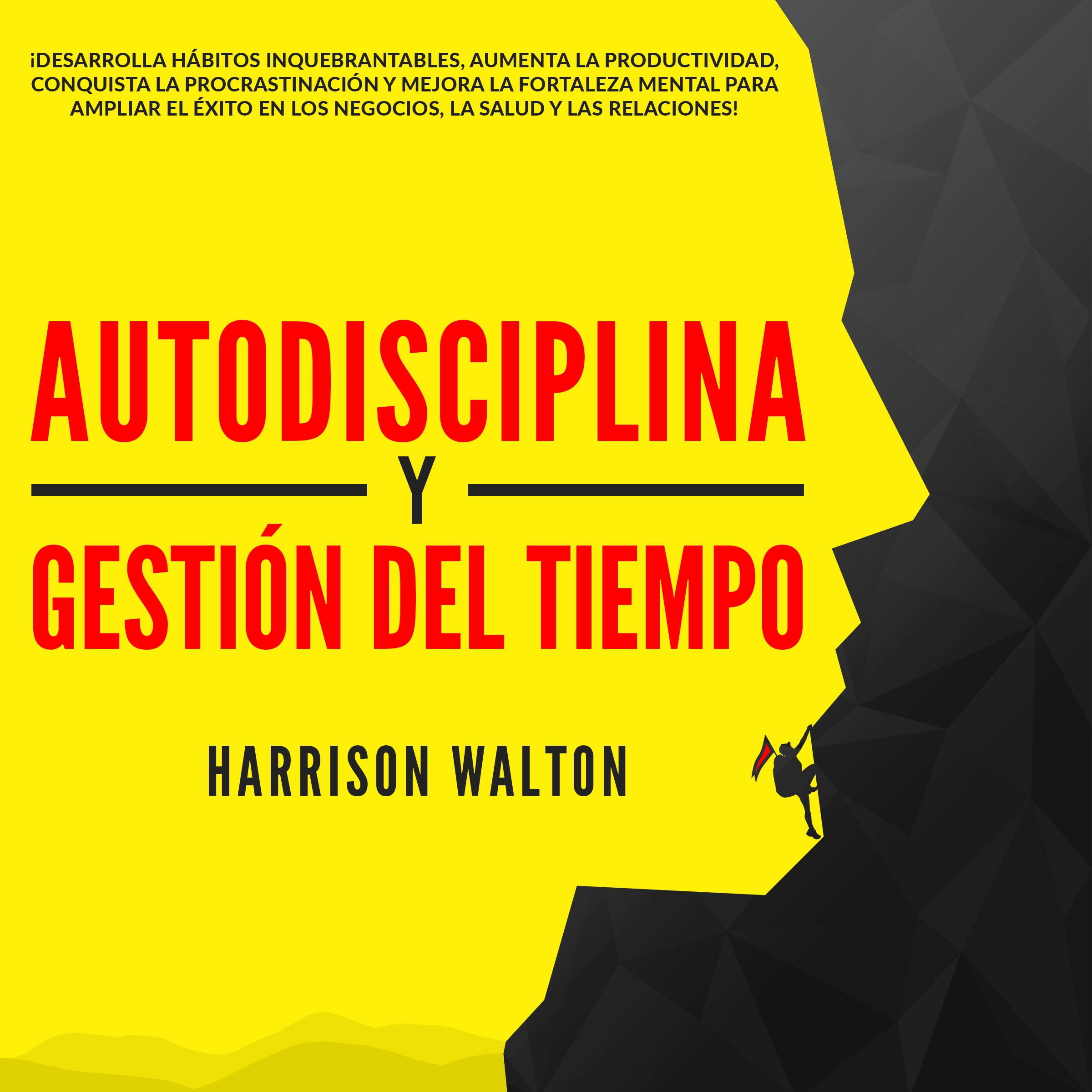 Autodisciplina y Gestión Del Tiempo: ¡Desarrolla hábitos inquebrantables, aumenta la productividad, conquista la procrastinación y mejora la fortaleza mental para ampliar el éxito en los negocios, la salud y las relaciones! by Harrison Walton Audiobook