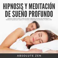 Hipnosis y Meditación de Sueño Profundo: Empieza a dormir mejor y relaja tu mente siguiendo los pasos de autohipnosis y meditación guiada para superar el insomnio, la depresión, la ansiedad, el estrés y más. Audiobook by Absolute Zen