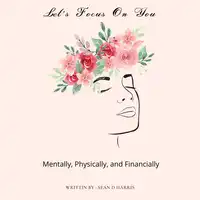 Let's Focus On You : Mentally, Physically, and Financially Audiobook by Sean D Harris