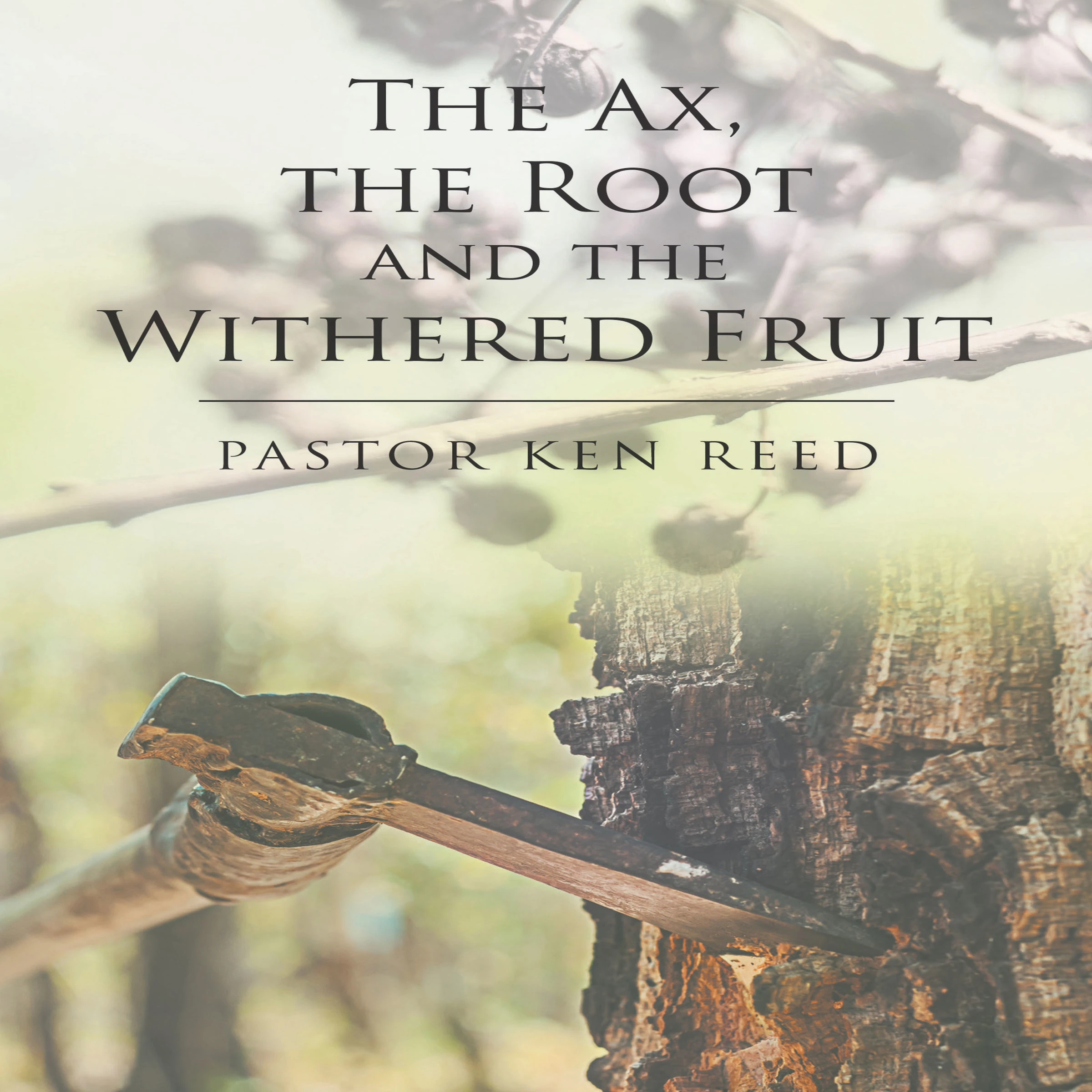 The Axe, the Root and the Withered Fruit Audiobook by Pastor Ken Reed