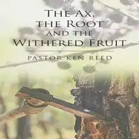 The Axe, the Root and the Withered Fruit Audiobook by Pastor Ken Reed