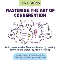 Mastering the Art of Conversation: Avoid Uncomfortable Situations Forever by Learning How to Talk to Everybody About Anything Audiobook by Jane Moss