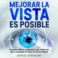 Mejorar la vista es posible: Sencillos hábitos y ejercicios para cuidar los ojos y recuperar la visión de forma natural Audiobook by David Evenson
