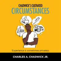 Chadwick's Cultivated Circumstances Experience is sometimes priceless Audiobook by Charles A Chadwick Jr.