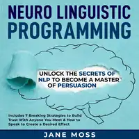 Neuro Linguistic Programming: Unlock the Secrets of NLP to Become a Master of Persuasion Audiobook by Jane Moss