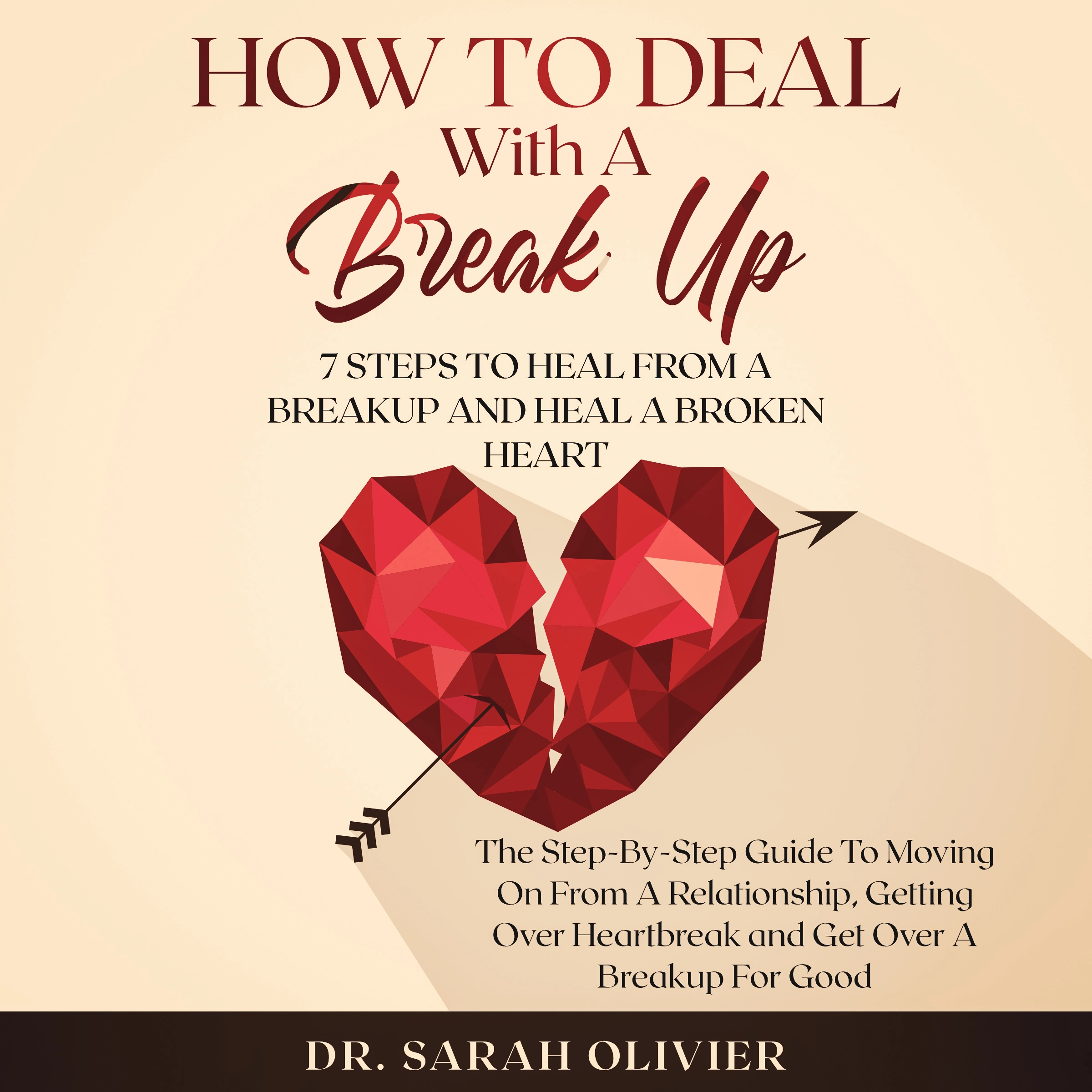 How To Deal With A Break Up: 7 Steps To Heal From A Breakup And Heal A Broken Heart by Dr. Sarah Olivier Audiobook