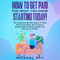 How To Get Paid For What You Know Starting Today! Audiobook by Michael Ray
