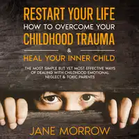 Restart Your Life: How To Overcome Your Childhood Trauma & Heal Your Inner Child Audiobook by Jane Morrow