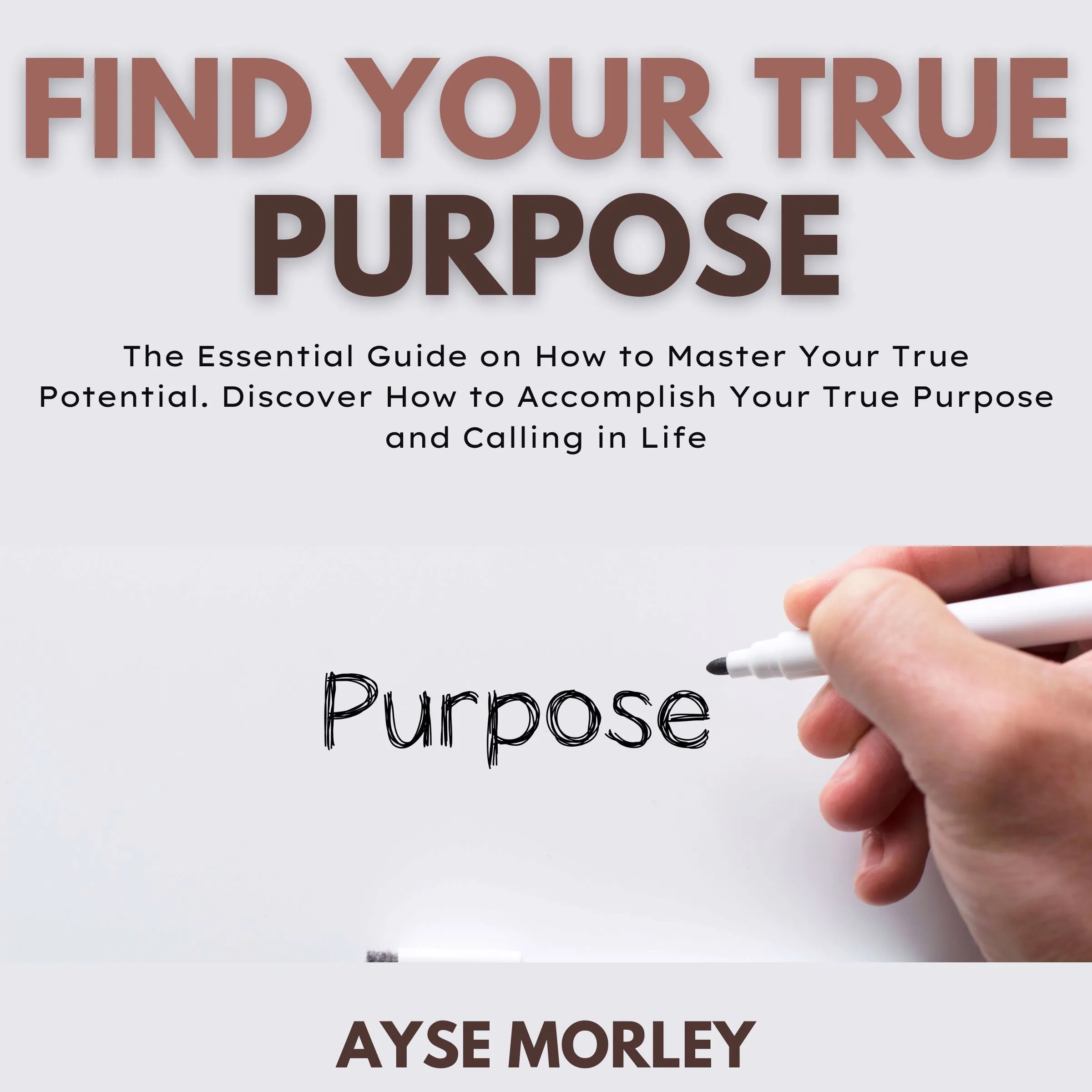 Find Your True Purpose by Ayse Morley