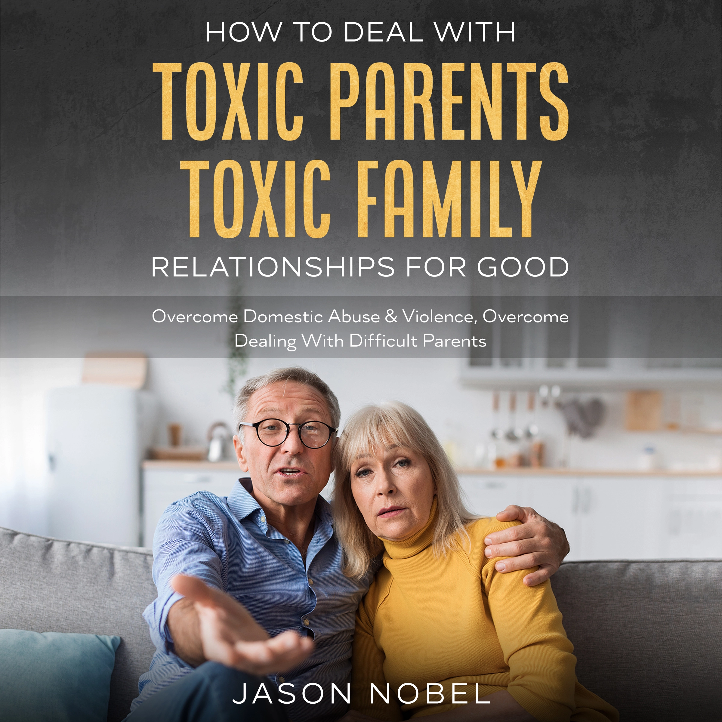 How To Deal With Toxic Parents & Toxic Family Relationships For Good by Jason Nobel