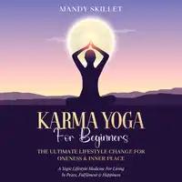Karma Yoga For Beginners: The Ultimate Lifestyle Change For Oneness & Inner Peace Audiobook by Mandy Skillet