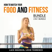 How to Match Your Food and Fitness Bundle, 2 in 1 Bundle Audiobook by Lexie Terrence