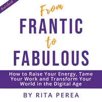 From Frantic to Fabulous: How to Raise Your Energy, Tame Your Work and Transform Your World in the Digital Age Audiobook by Rita Perea