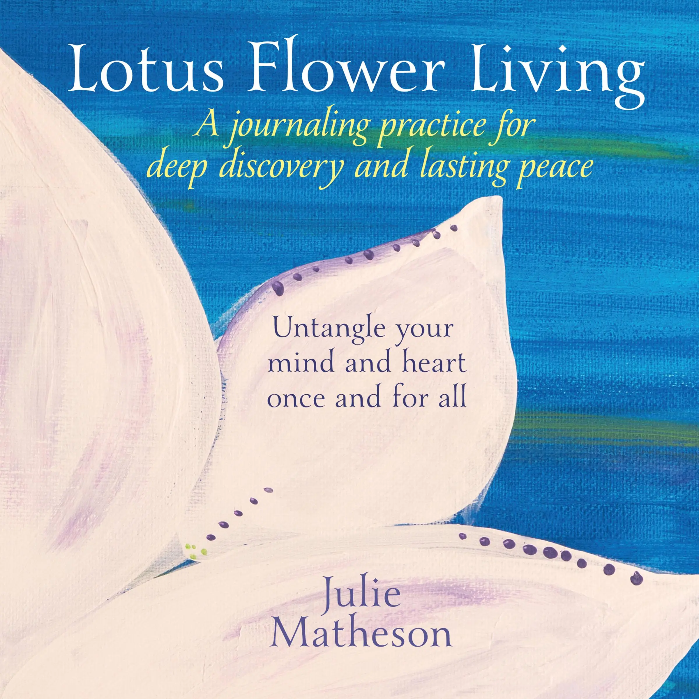 Lotus Flower Living: A Journaling Practice for Deep Discovery and Lasting Peace Audiobook by Julie Matheson