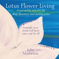 Lotus Flower Living: A Journaling Practice for Deep Discovery and Lasting Peace Audiobook by Julie Matheson