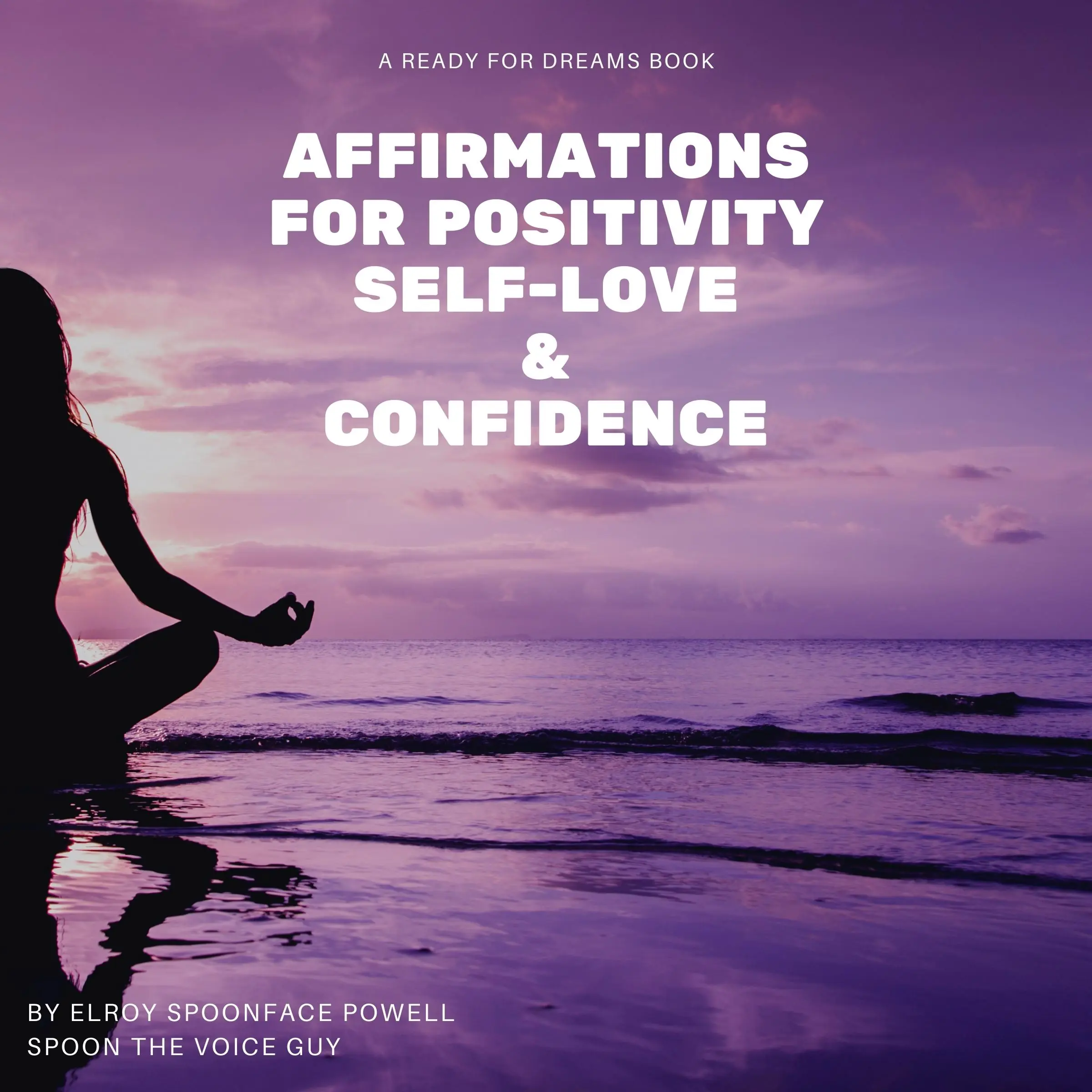 Affirmations for Positivity, Self-Love and Confidence by Elroy Spoonface Powell aka Spoon The Voice Guy Audiobook