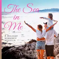 The Sea in Me: A Holiday Romance Novella Audiobook by A Kelly