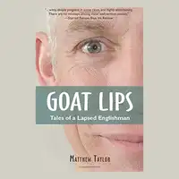 Goat Lips: Tales of a Lapsed Englishman Audiobook by Matthew Taylor