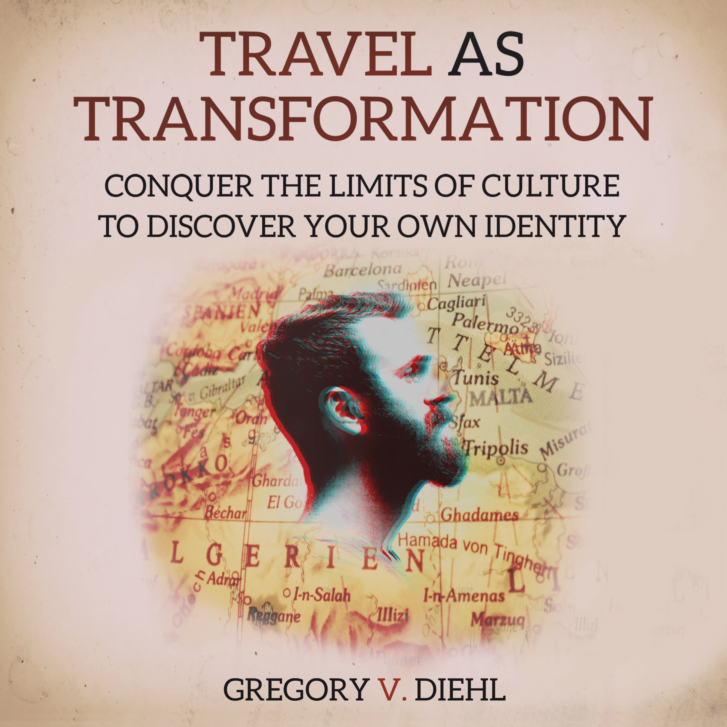 Travel As Transformation: Conquer the Limits of Culture to Discover Your Own Identity by Gregory V. Diehl