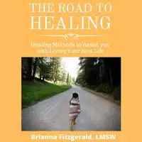 The Road to Healing: Healing Methods to Assist You With Living Your Best Life Audiobook by Brianna Fitzgerald