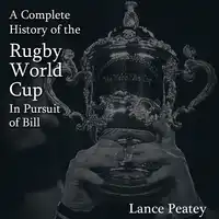 A Complete History of the Rugby World Cup: In Pursuit of Bill Audiobook by Lance Peatey