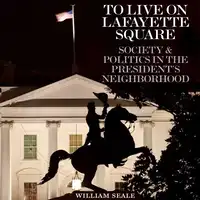 To Live on Lafayette Square: Society and Politics in the President's Neighborhood Audiobook by William Seale