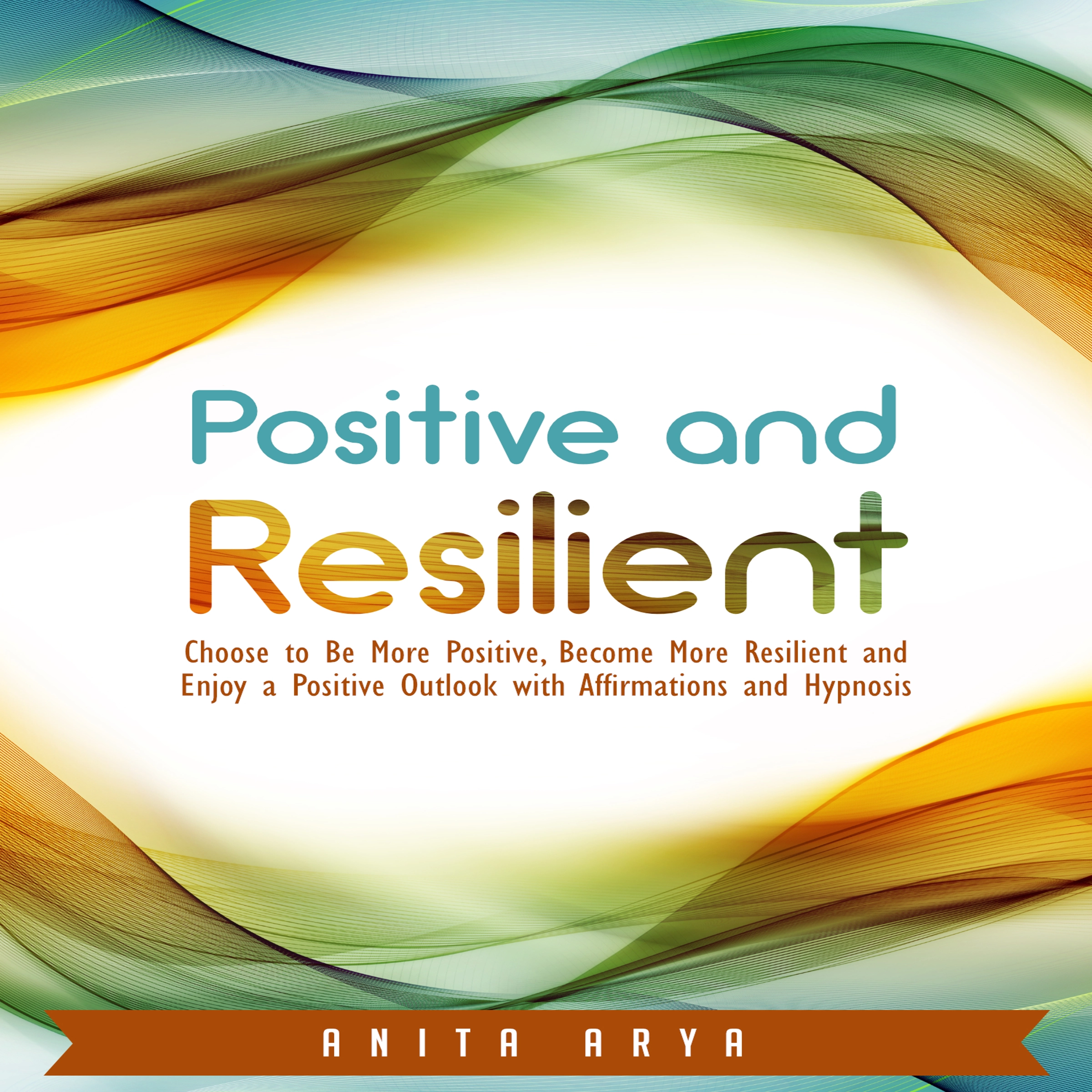 Positive and Resilient: Choose to Be More Positive, Become More Resilient and Enjoy a Positive Outlook with Affirmations and Hypnosis Audiobook by Anita Arya