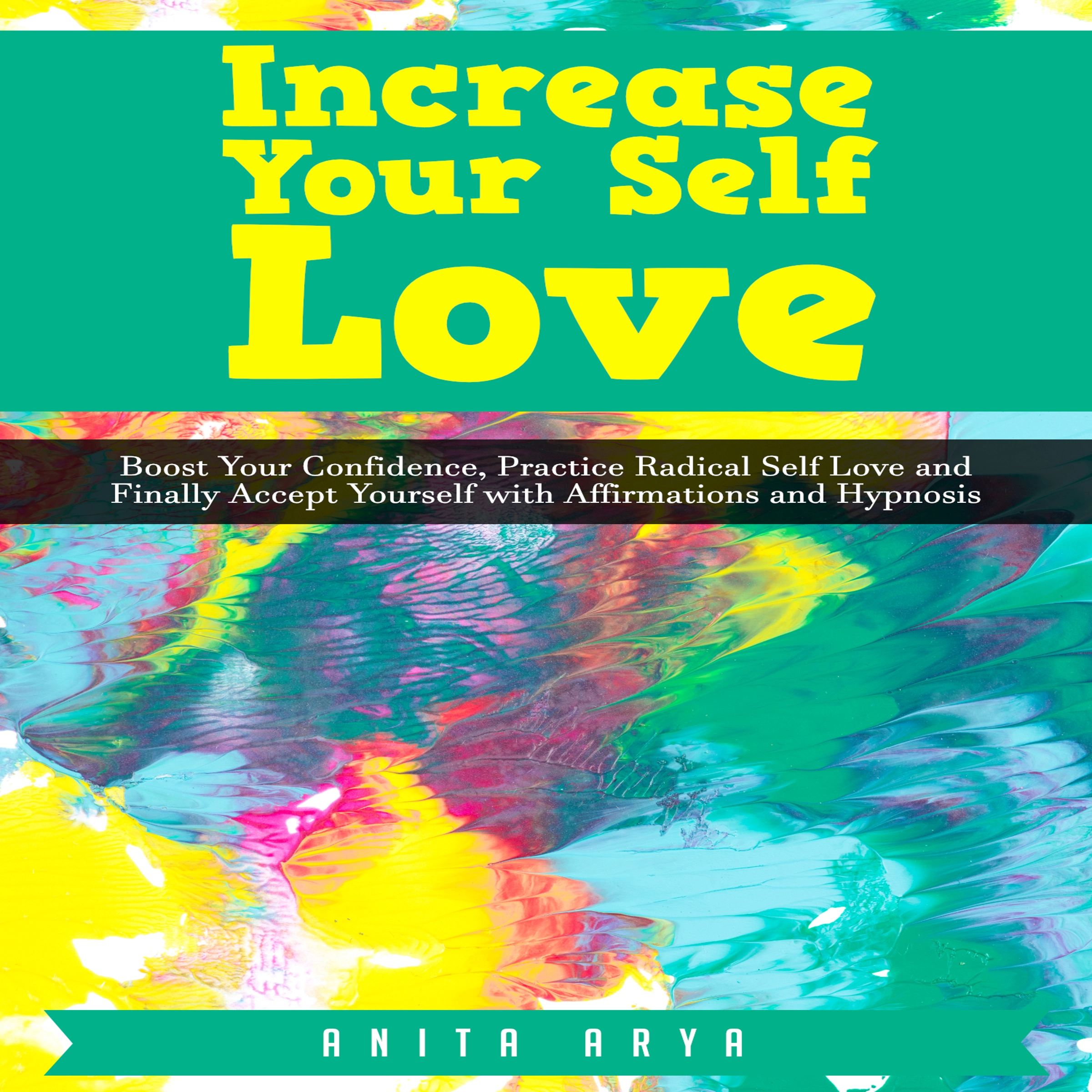 Increase Your Self Love: Boost Confidence, Practice Radical Self Love and Finally Accept Yourself with Affirmations and Hypnosis by Anita Arya Audiobook