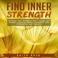 Find Inner Strength: Increase Your Resilience, Gain Courage and Develop a Strong Mental Foundation with Affirmations and Hypnosis Audiobook by Anita Arya