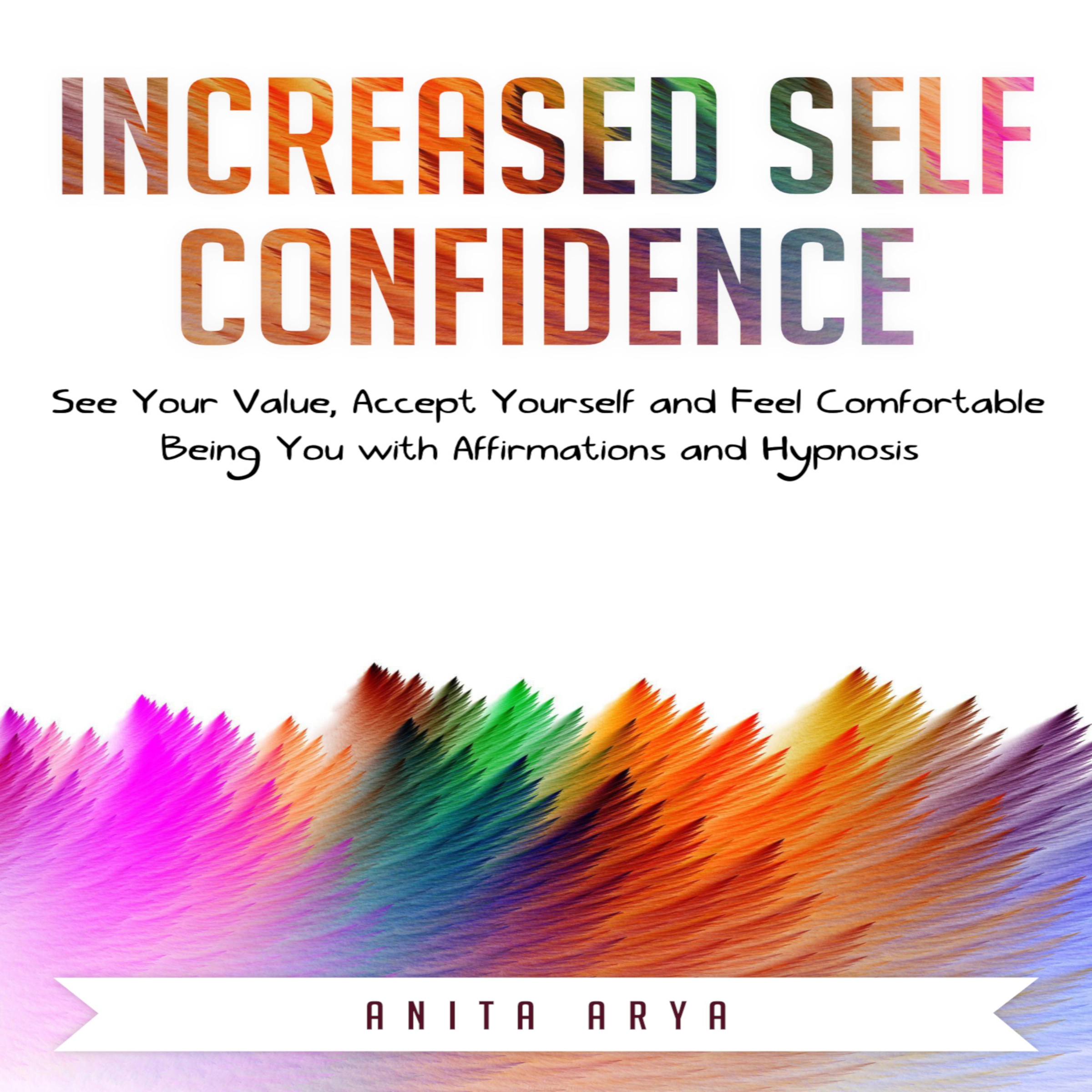 Increased Self Confidence: See Your Value, Accept Yourself and Feel Comfortable Being You with Affirmations and Hypnosis by Anita Arya