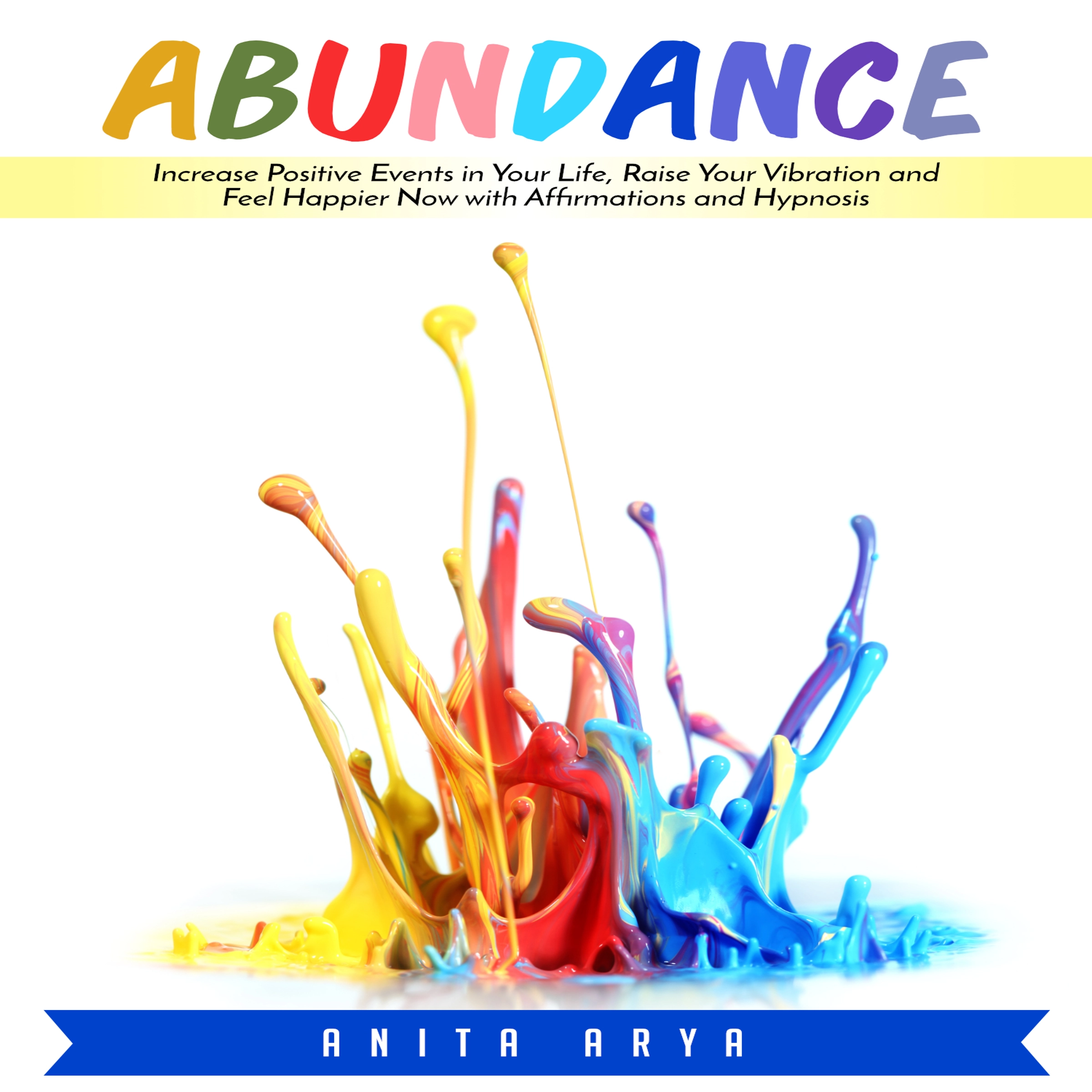 Abundance: Increase Positive Events in Your Life, Raise Your Vibration and Feel Happier Now with Affirmations and Hypnosis Audiobook by Anita Arya