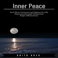 Inner Peace: Feel More Centered and Balanced with Hypnosis through Subliminal Night Affirmations Audiobook by Anita Arya