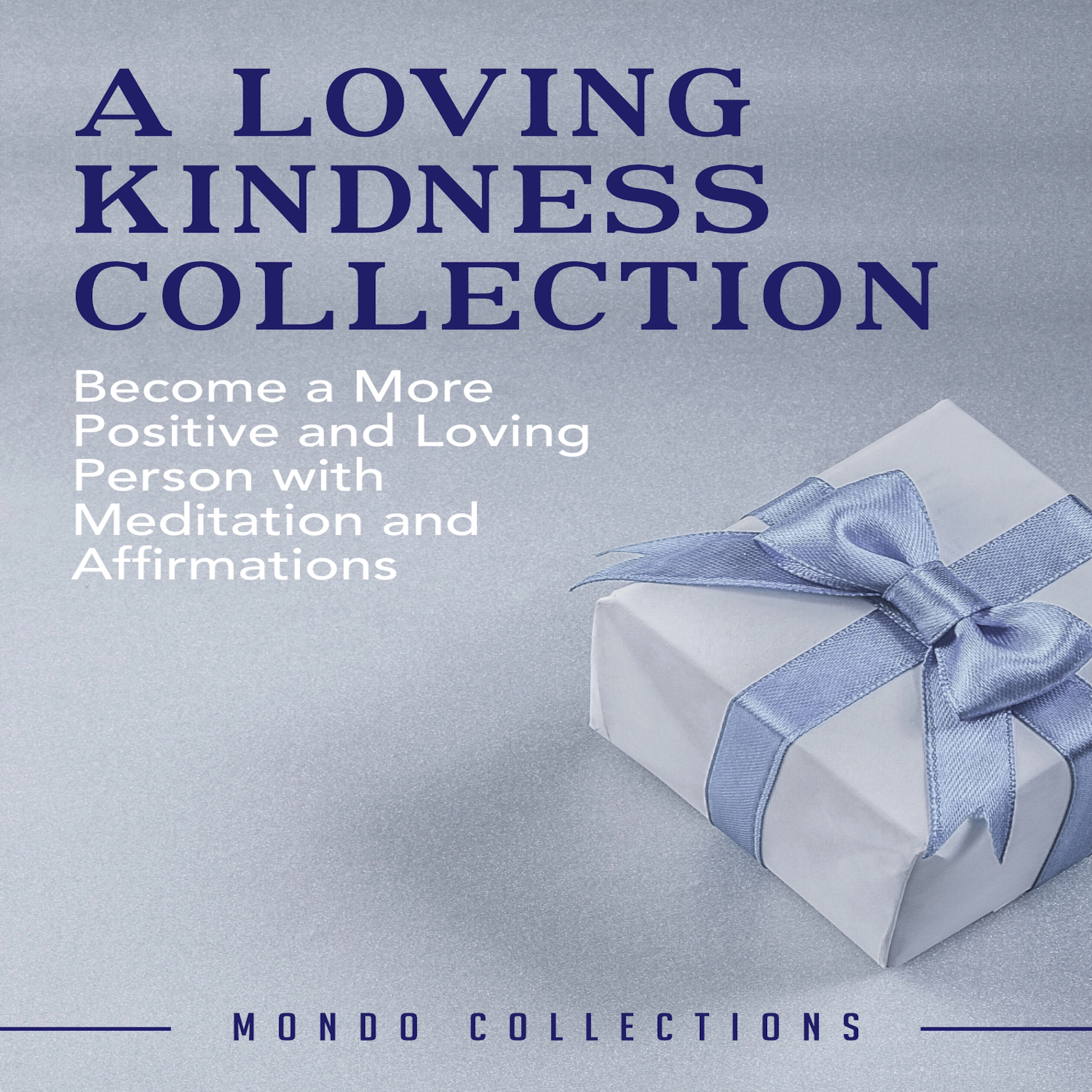 A Loving Kindness Collection: Become a More Positive and Loving Person with Meditation and Affirmations by Mondo Collections Audiobook