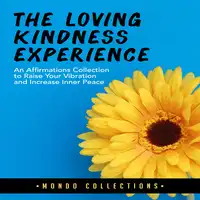 The Loving Kindness Experience: An Affirmations Collection to Raise Your Vibration and Increase Inner Peace Audiobook by Mondo Collections