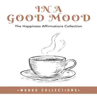 In a Good Mood: The Happiness Affirmations Collection Audiobook by Mondo Collections