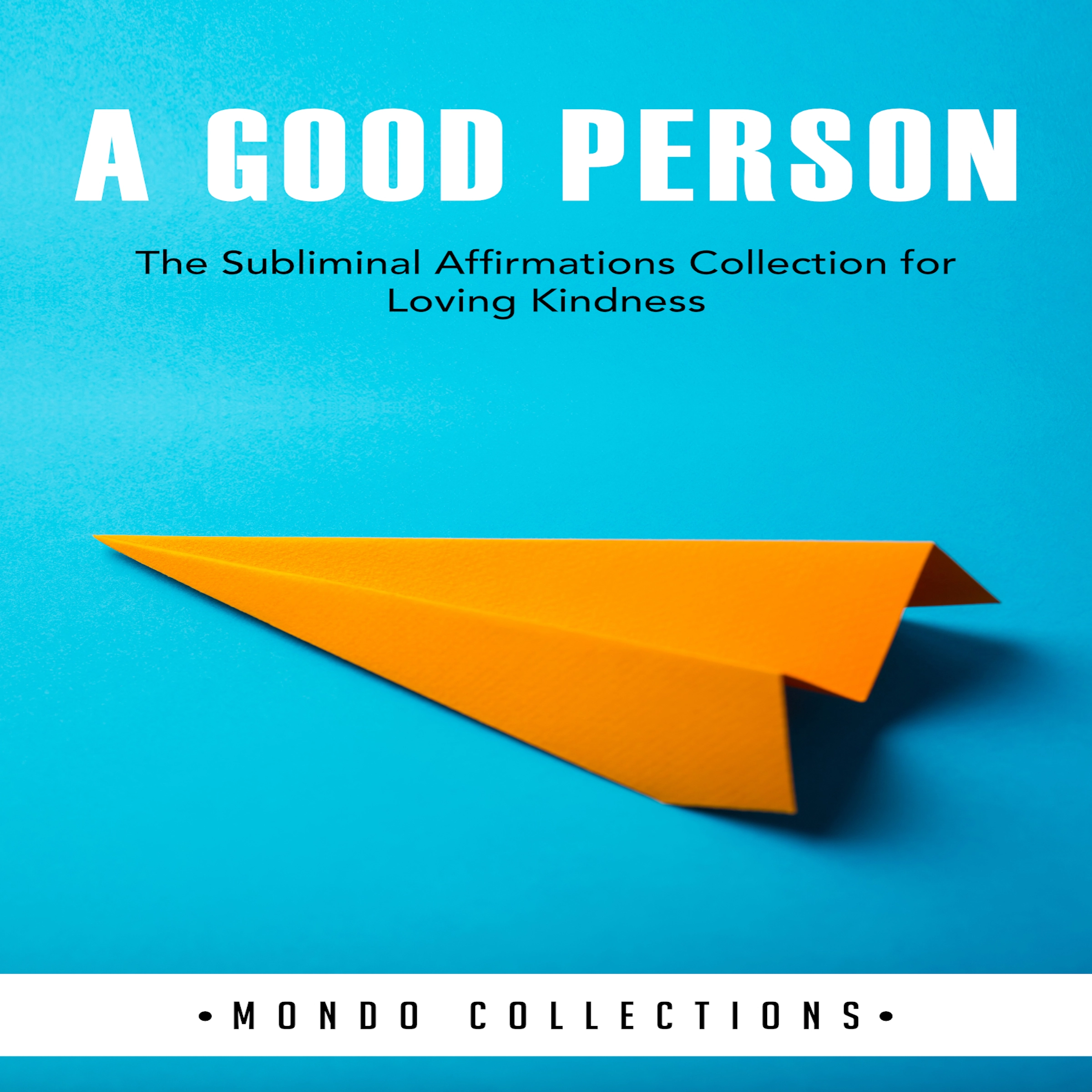 A Good Person: The Subliminal Affirmations Collection for Loving Kindness by Mondo Collections